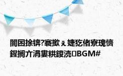 闇囨捈锛?褰撳ぇ婕犵偖寮瑰懠鍟搁亣涓婁粠鍐涜BGM#