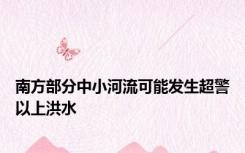 南方部分中小河流可能发生超警以上洪水