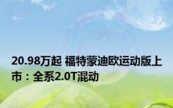 20.98万起 福特蒙迪欧运动版上市：全系2.0T混动