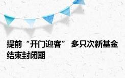 提前“开门迎客” 多只次新基金结束封闭期