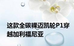 这款全碳裸迈凯轮P1穿越加利福尼亚