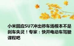 小米回应SU7冲出停车场根本不是刹车失灵！专家：快开电动车驾驶课程吧