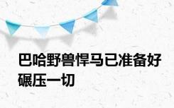 巴哈野兽悍马已准备好碾压一切