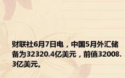 财联社6月7日电，中国5月外汇储备为32320.4亿美元，前值32008.3亿美元。