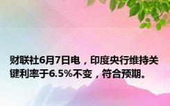财联社6月7日电，印度央行维持关键利率于6.5%不变，符合预期。