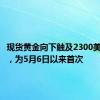 现货黄金向下触及2300美元大关，为5月6日以来首次