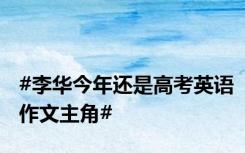 #李华今年还是高考英语作文主角#
