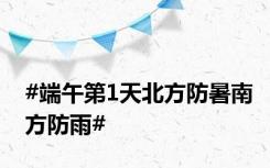 #端午第1天北方防暑南方防雨#