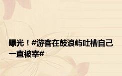 曝光！#游客在鼓浪屿吐槽自己一直被宰#