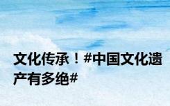 文化传承！#中国文化遗产有多绝#