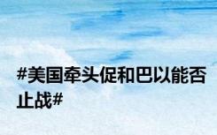 #美国牵头促和巴以能否止战#