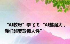 “AI教母”李飞飞 “AI越强大，我们越要珍视人性”