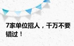 7家单位招人，千万不要错过！