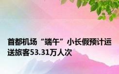 首都机场“端午”小长假预计运送旅客53.31万人次