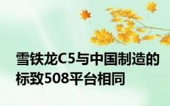 雪铁龙C5与中国制造的标致508平台相同