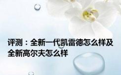 评测：全新一代凯雷德怎么样及全新高尔夫怎么样