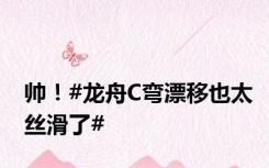 帅！#龙舟C弯漂移也太丝滑了#