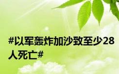 #以军轰炸加沙致至少28人死亡#