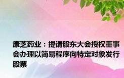 康芝药业：提请股东大会授权董事会办理以简易程序向特定对象发行股票