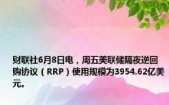 财联社6月8日电，周五美联储隔夜逆回购协议（RRP）使用规模为3954.62亿美元。