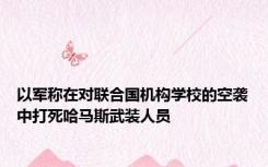 以军称在对联合国机构学校的空袭中打死哈马斯武装人员