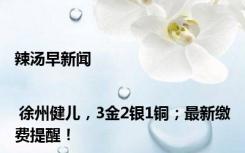 辣汤早新闻 | 徐州健儿，3金2银1铜；最新缴费提醒！