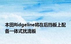 本田Ridgeline将在后挡板上配备一体式扰流板