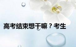 高考结束想干嘛？考生