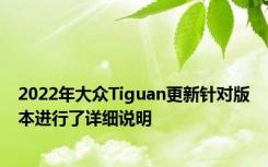 2022年大众Tiguan更新针对版本进行了详细说明