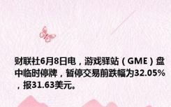 财联社6月8日电，游戏驿站（GME）盘中临时停牌，暂停交易前跌幅为32.05%，报31.63美元。