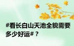 #看长白山天池全貌需要多少好运#？