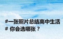 #一张照片总结高中生活# 你会选哪张？