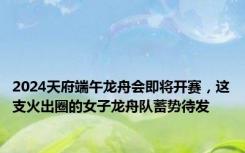 2024天府端午龙舟会即将开赛，这支火出圈的女子龙舟队蓄势待发