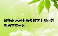 名师点评河南高考数学丨郑州外国语学校王珂