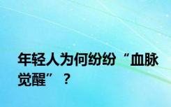 年轻人为何纷纷“血脉觉醒”？