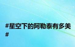 #星空下的阿勒泰有多美#