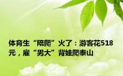 体育生“陪爬”火了：游客花518元，雇“男大”背娃爬泰山