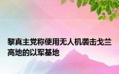 黎真主党称使用无人机袭击戈兰高地的以军基地
