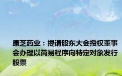 康芝药业：提请股东大会授权董事会办理以简易程序向特定对象发行股票