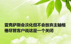 雷克萨斯会淡化但不会放弃主轴格栅尽管客户说这是一个关闭