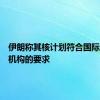 伊朗称其核计划符合国际原子能机构的要求