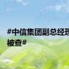 #中信集团副总经理徐佐被查#