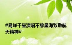 #易烊千玺演唱不辞星海致敬航天精神#