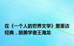 在《一个人的世界文学》里重访经典，旅美学者王海龙
