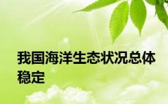 我国海洋生态状况总体稳定