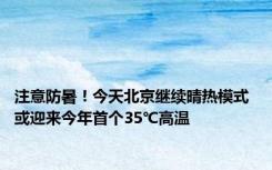 注意防暑！今天北京继续晴热模式 或迎来今年首个35℃高温