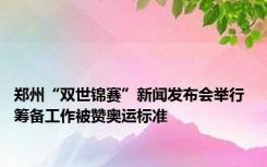 郑州“双世锦赛”新闻发布会举行 筹备工作被赞奥运标准