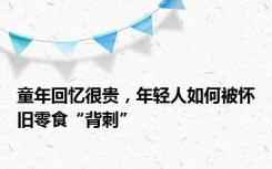 童年回忆很贵，年轻人如何被怀旧零食“背刺”
