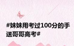 #妹妹用考过100分的手送哥哥高考#
