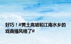 好巧！#黄土高坡和江南水乡的戏曲撞风格了#